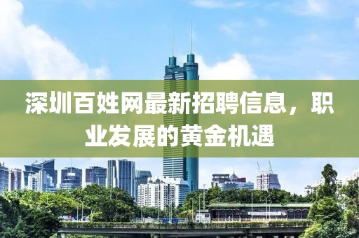 深圳百姓網(wǎng)最新招聘信息，職業(yè)發(fā)展的黃金機遇