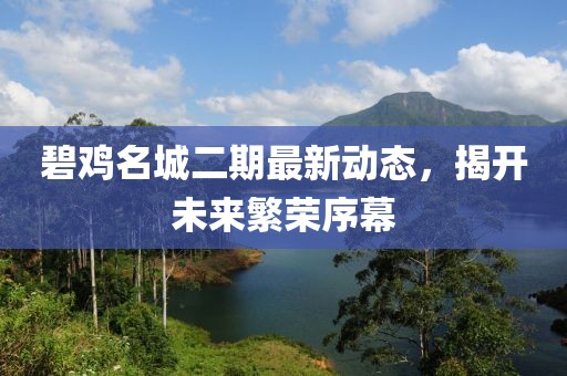 碧雞名城二期最新動(dòng)態(tài)，揭開(kāi)未來(lái)繁榮序幕