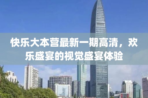 快樂大本營最新一期高清，歡樂盛宴的視覺盛宴體驗