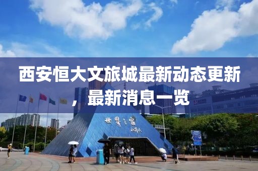 西安恒大文旅城最新動(dòng)態(tài)更新，最新消息一覽