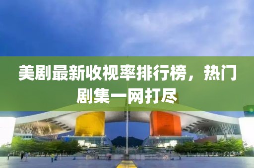 美劇最新收視率排行榜，熱門劇集一網(wǎng)打盡