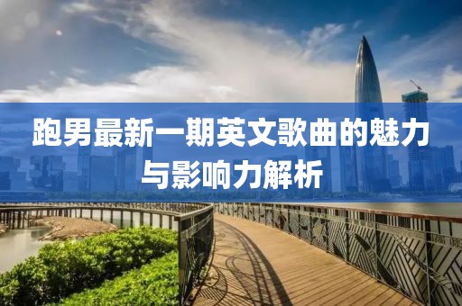跑男最新一期英文歌曲的魅力與影響力解析
