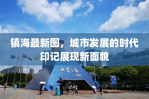 鎮(zhèn)海最新圖，城市發(fā)展的時(shí)代印記展現(xiàn)新面貌