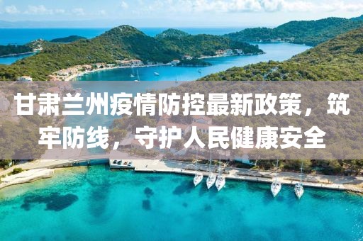 甘肅蘭州疫情防控最新政策，筑牢防線，守護(hù)人民健康安全