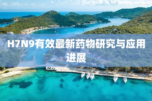 H7N9有效最新藥物研究與應(yīng)用進展