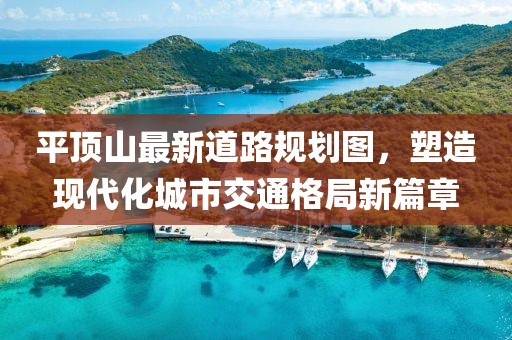 平頂山最新道路規(guī)劃圖，塑造現(xiàn)代化城市交通格局新篇章