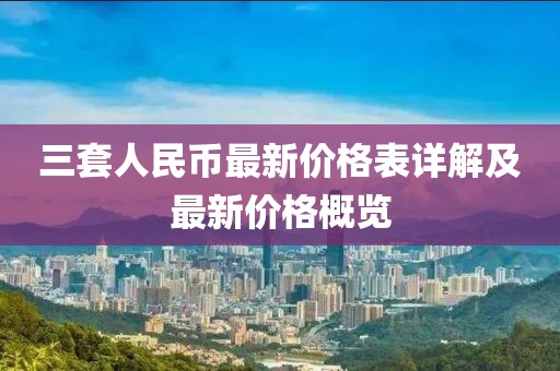 三套人民幣最新價(jià)格表詳解及最新價(jià)格概覽
