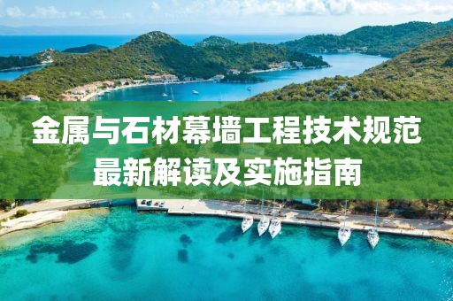 金屬與石材幕墻工程技術規(guī)范最新解讀及實施指南