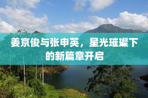 姜京俊與張申英，星光璀璨下的新篇章開啟