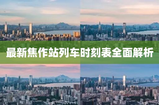 最新焦作站列車時(shí)刻表全面解析