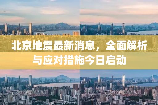 北京地震最新消息，全面解析與應(yīng)對措施今日啟動