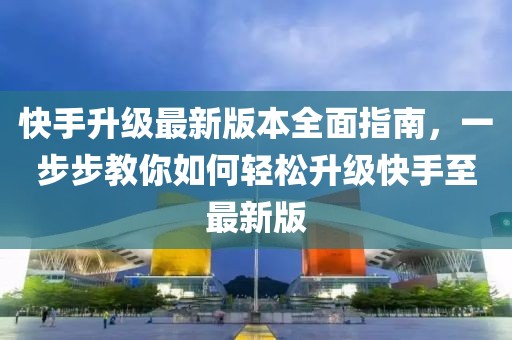 快手升級最新版本全面指南，一步步教你如何輕松升級快手至最新版