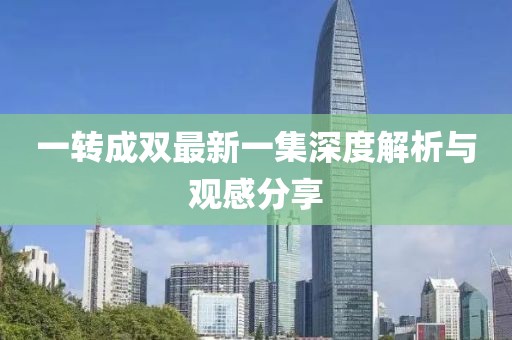 一轉成雙最新一集深度解析與觀感分享