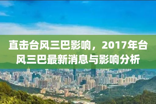 直擊臺風三巴影響，2017年臺風三巴最新消息與影響分析