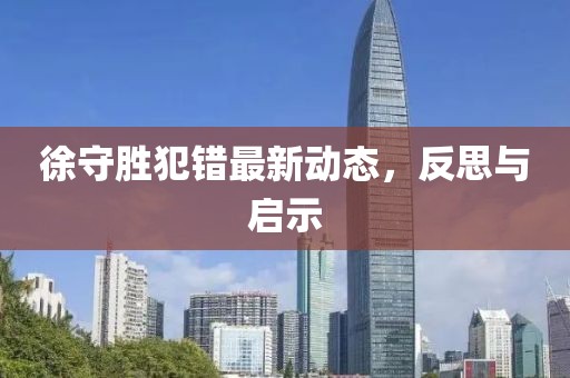 徐守勝犯錯(cuò)最新動(dòng)態(tài)，反思與啟示
