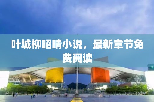 葉城柳昭晴小說，最新章節(jié)免費(fèi)閱讀