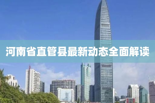 河南省直管縣最新動(dòng)態(tài)全面解讀