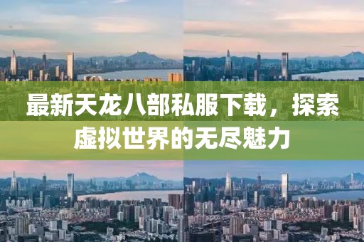 最新天龍八部私服下載，探索虛擬世界的無盡魅力