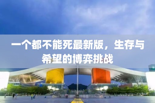 一個都不能死最新版，生存與希望的博弈挑戰(zhàn)