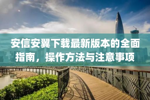 安信安翼下載最新版本的全面指南，操作方法與注意事項(xiàng)