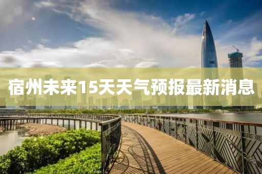 宿州未來15天天氣預(yù)報(bào)最新消息