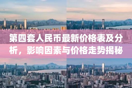 第四套人民幣最新價(jià)格表及分析，影響因素與價(jià)格走勢(shì)揭秘