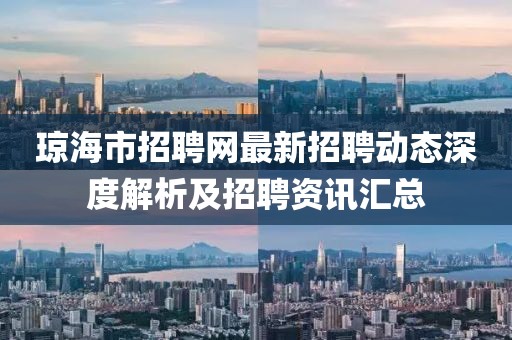 瓊海市招聘網(wǎng)最新招聘動(dòng)態(tài)深度解析及招聘資訊匯總