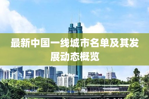 最新中國(guó)一線城市名單及其發(fā)展動(dòng)態(tài)概覽