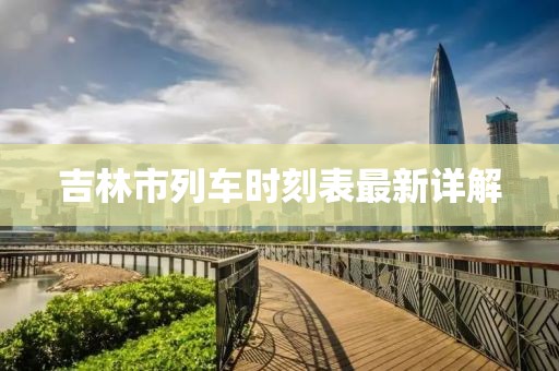 吉林市列車時(shí)刻表最新詳解