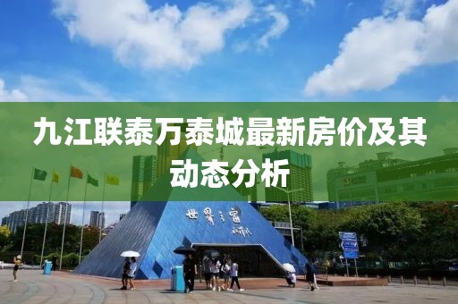 九江聯(lián)泰萬(wàn)泰城最新房?jī)r(jià)及其動(dòng)態(tài)分析