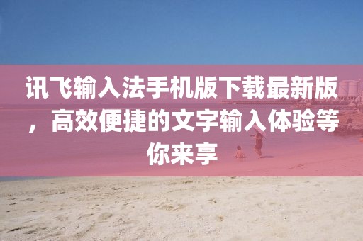 訊飛輸入法手機版下載最新版，高效便捷的文字輸入體驗等你來享