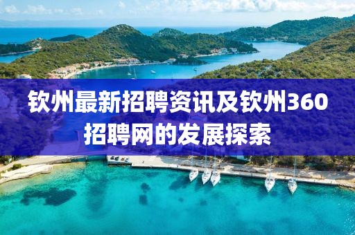 欽州最新招聘資訊及欽州360招聘網(wǎng)的發(fā)展探索