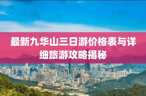 最新九華山三日游價(jià)格表與詳細(xì)旅游攻略揭秘