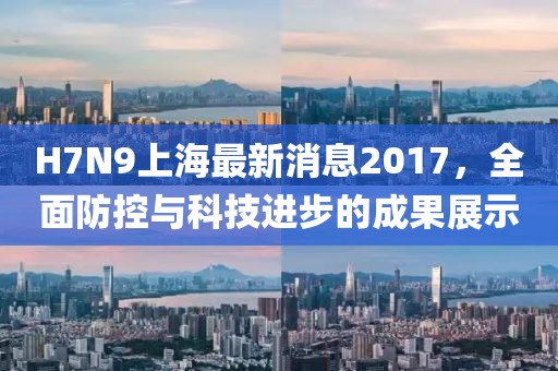 H7N9上海最新消息2017，全面防控與科技進(jìn)步的成果展示