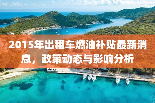 2015年出租車燃油補貼最新消息，政策動態(tài)與影響分析