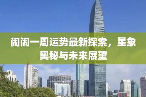 鬧鬧一周運(yùn)勢(shì)最新探索，星象奧秘與未來展望