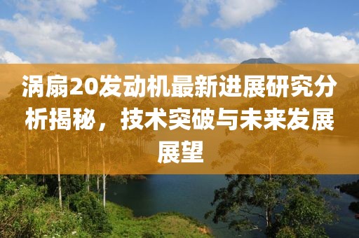 渦扇20發(fā)動(dòng)機(jī)最新進(jìn)展研究分析揭秘，技術(shù)突破與未來發(fā)展展望