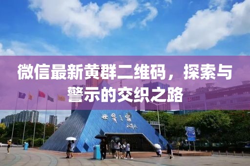 微信最新黃群二維碼，探索與警示的交織之路