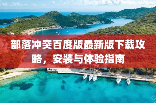 部落沖突百度版最新版下載攻略，安裝與體驗(yàn)指南