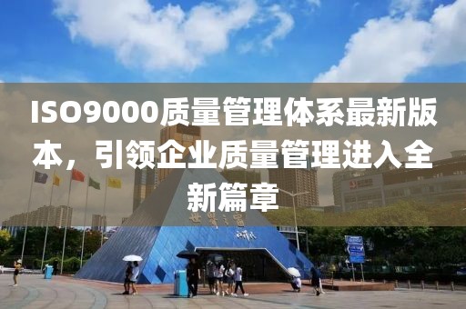 ISO9000質(zhì)量管理體系最新版本，引領(lǐng)企業(yè)質(zhì)量管理進(jìn)入全新篇章