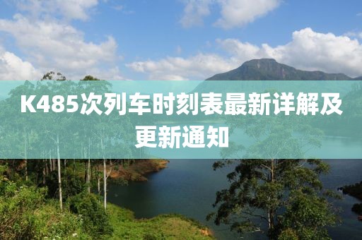 K485次列車時刻表最新詳解及更新通知