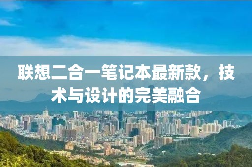 聯(lián)想二合一筆記本最新款，技術(shù)與設(shè)計(jì)的完美融合