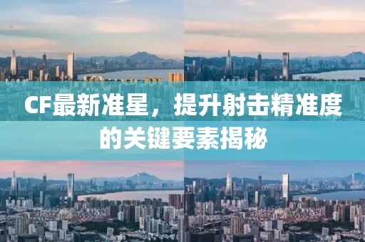 CF最新準(zhǔn)星，提升射擊精準(zhǔn)度的關(guān)鍵要素揭秘