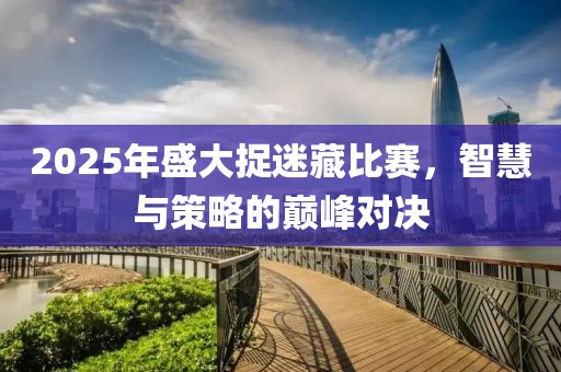 2025年盛大捉迷藏比賽，智慧與策略的巔峰對決