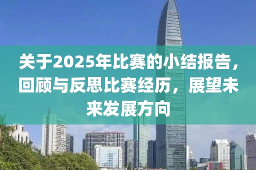 關(guān)于2025年比賽的小結(jié)報(bào)告，回顧與反思比賽經(jīng)歷，展望未來發(fā)展方向