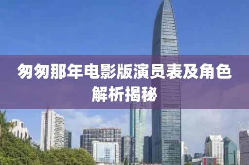 匆匆那年電影版演員表及角色解析揭秘