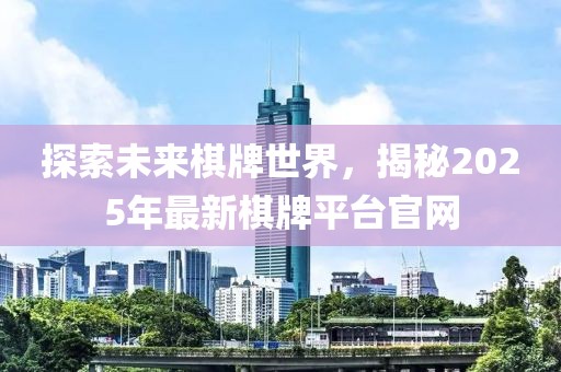探索未來棋牌世界，揭秘2025年最新棋牌平臺官網(wǎng)