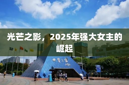 光芒之影，2025年強(qiáng)大女主的崛起