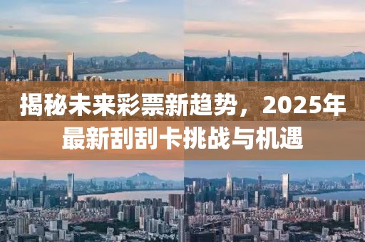 揭秘未來彩票新趨勢，2025年最新刮刮卡挑戰(zhàn)與機(jī)遇