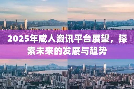 2025年成人資訊平臺(tái)展望，探索未來的發(fā)展與趨勢(shì)